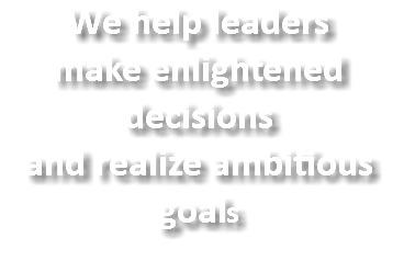 We help leaders
make enlightened decisions
and realize ambitious goals
